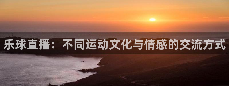 乐球直播：不同运动文化与情感的交流方式