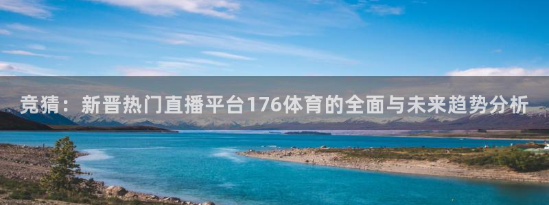 竞猜：新晋热门直播平台176体育的全面与未来趋势分析